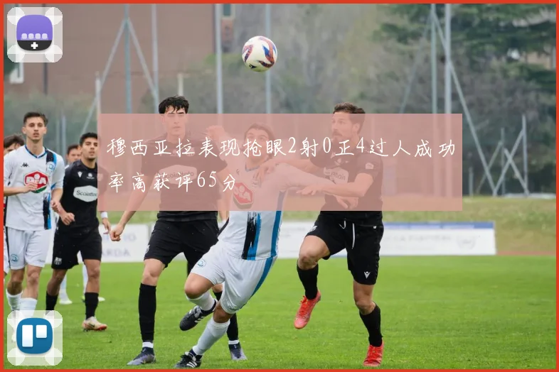 穆西亚拉表现抢眼2射0正4过人成功率高获评65分