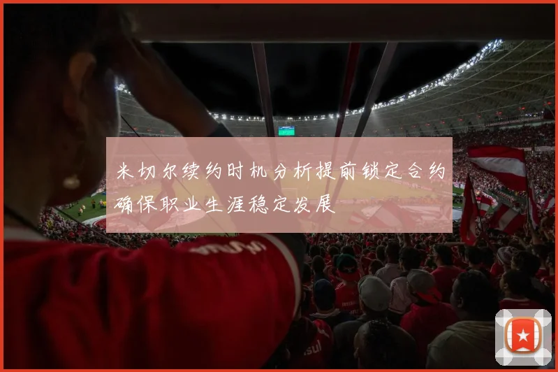 米切尔续约时机分析提前锁定合约确保职业生涯稳定发展