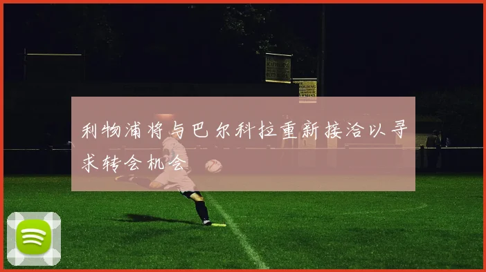 利物浦将与巴尔科拉重新接洽以寻求转会机会