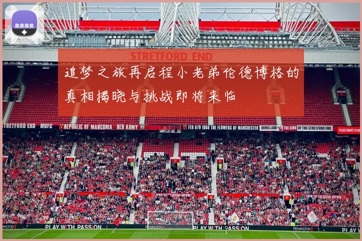追梦之旅再启程小老弟伦德博格的真相揭晓与挑战即将来临