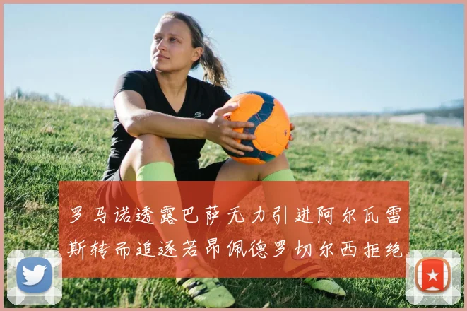 罗马诺透露巴萨无力引进阿尔瓦雷斯转而追逐若昂佩德罗切尔西拒绝放人