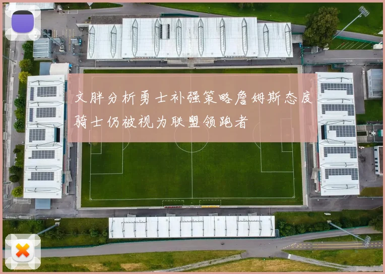 文胖分析勇士补强策略詹姆斯态度骑士仍被视为联盟领跑者